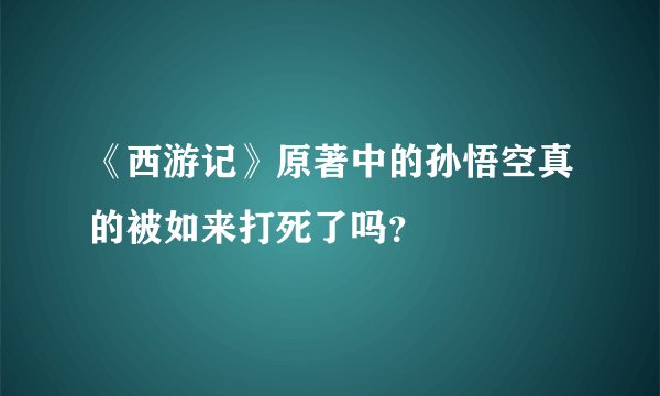 《西游记》原著中的孙悟空真的被如来打死了吗？