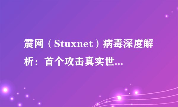震网（Stuxnet）病毒深度解析：首个攻击真实世界基础设施的病毒