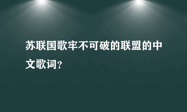 苏联国歌牢不可破的联盟的中文歌词？