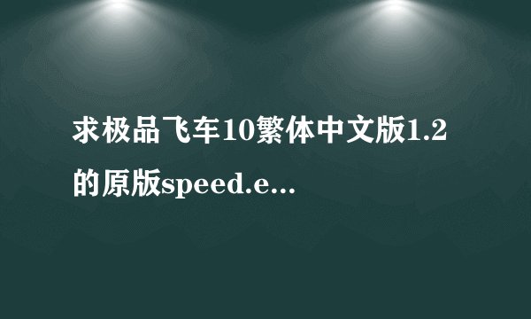 求极品飞车10繁体中文版1.2的原版speed.exe文件