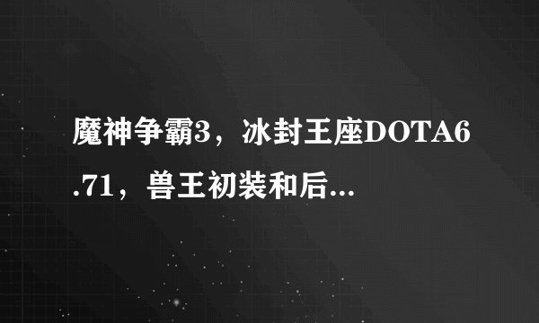 魔神争霸3，冰封王座DOTA6.71，兽王初装和后期装备，5人打