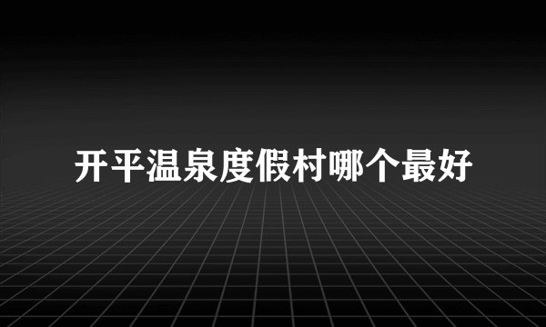 开平温泉度假村哪个最好
