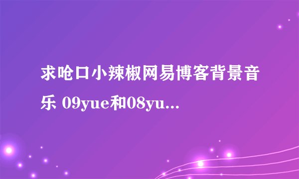 求呛口小辣椒网易博客背景音乐 09yue和08yue的两首