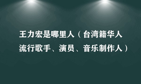 王力宏是哪里人（台湾籍华人流行歌手、演员、音乐制作人）