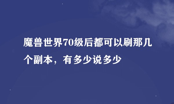 魔兽世界70级后都可以刷那几个副本，有多少说多少