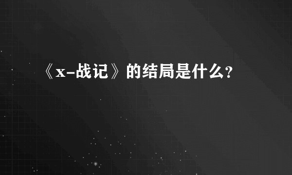 《x-战记》的结局是什么？