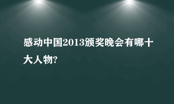 感动中国2013颁奖晚会有哪十大人物?