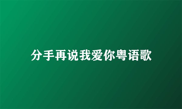 分手再说我爱你粤语歌