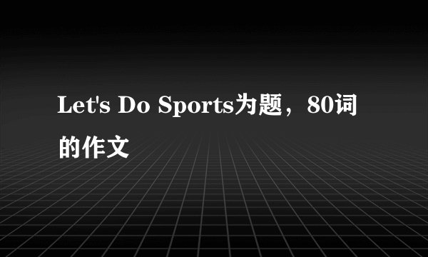 Let's Do Sports为题，80词的作文