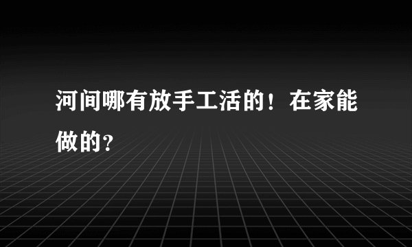 河间哪有放手工活的！在家能做的？