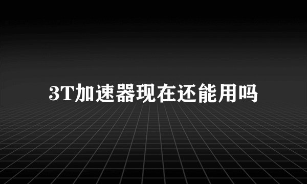 3T加速器现在还能用吗