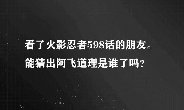 看了火影忍者598话的朋友。能猜出阿飞道理是谁了吗？