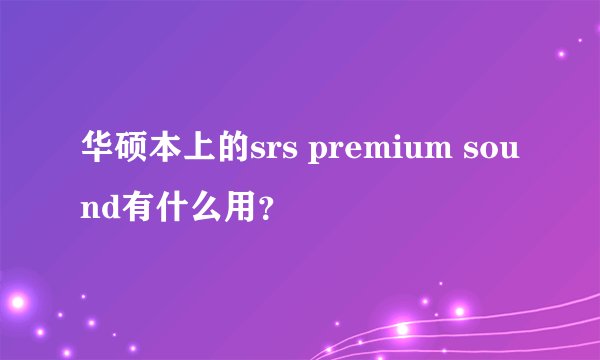 华硕本上的srs premium sound有什么用？