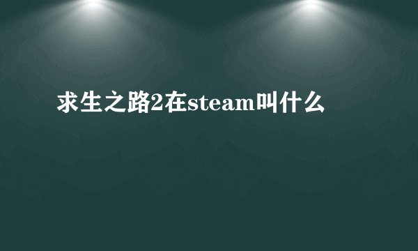 求生之路2在steam叫什么