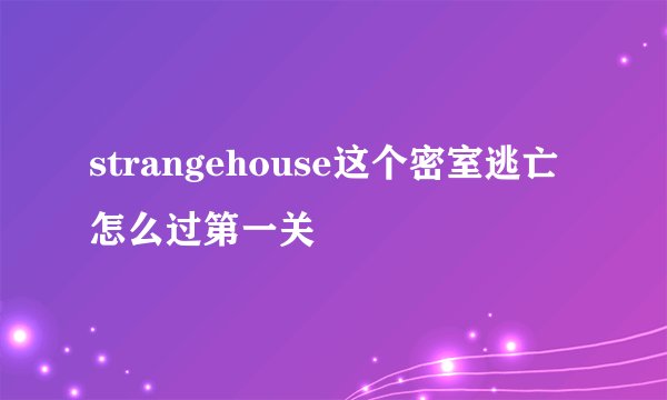 strangehouse这个密室逃亡怎么过第一关