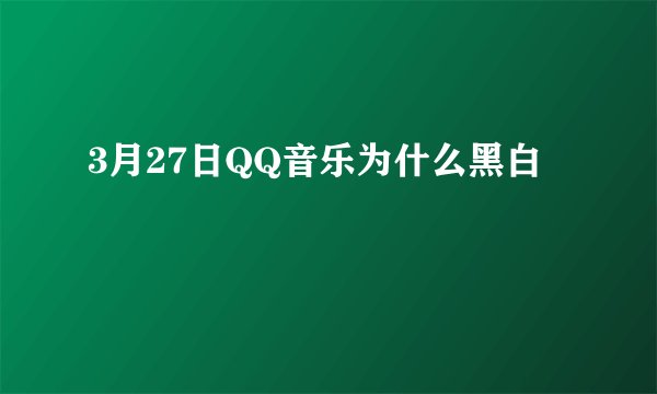 3月27日QQ音乐为什么黑白