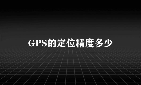 GPS的定位精度多少