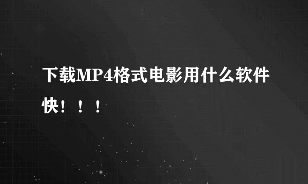 下载MP4格式电影用什么软件快！！！