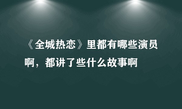 《全城热恋》里都有哪些演员啊，都讲了些什么故事啊