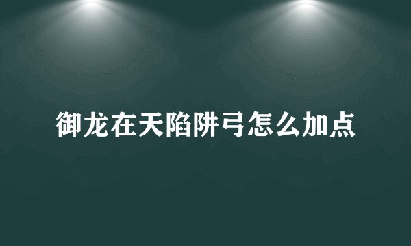 御龙在天陷阱弓怎么加点