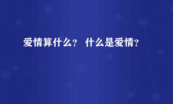 爱情算什么？ 什么是爱情？