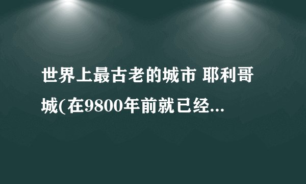 世界上最古老的城市 耶利哥城(在9800年前就已经有人在那里生)_百度知 ...