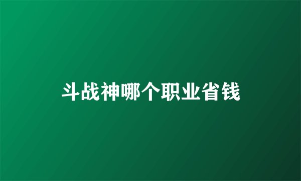 斗战神哪个职业省钱