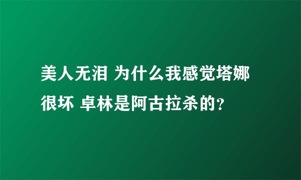美人无泪 为什么我感觉塔娜很坏 卓林是阿古拉杀的？