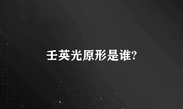 壬英光原形是谁?