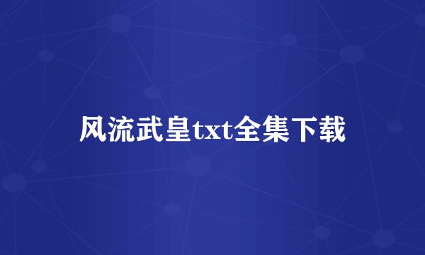风流武皇txt全集下载