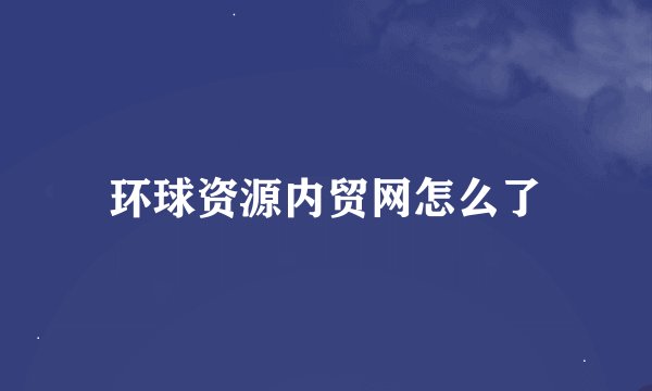环球资源内贸网怎么了