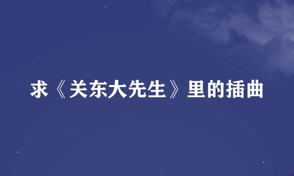 求《关东大先生》里的插曲