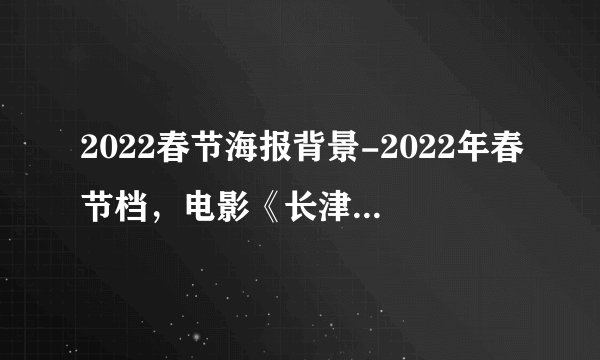 2022春节海报背景-2022年春节档，电影《长津湖之水门桥》的背景是什么？
