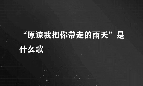 “原谅我把你带走的雨天”是什么歌
