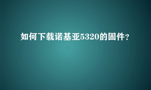 如何下载诺基亚5320的固件？