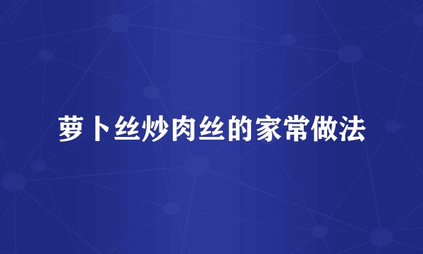 萝卜丝炒肉丝的家常做法
