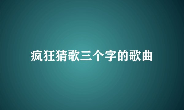 疯狂猜歌三个字的歌曲