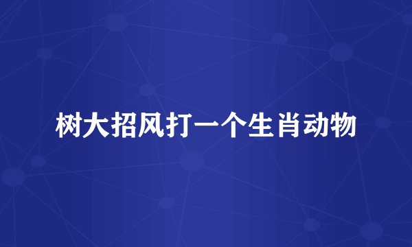 树大招风打一个生肖动物