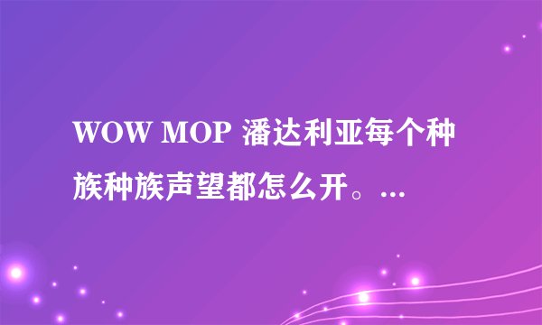 WOW MOP 潘达利亚每个种族种族声望都怎么开。 还有90前那些任务是必须做的 推荐一下 谢谢啦。