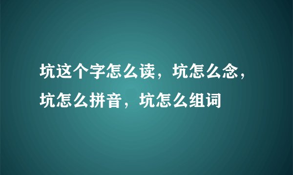 坑这个字怎么读，坑怎么念，坑怎么拼音，坑怎么组词