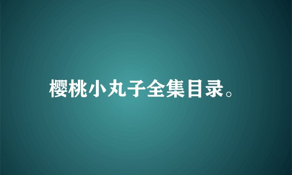 樱桃小丸子全集目录。