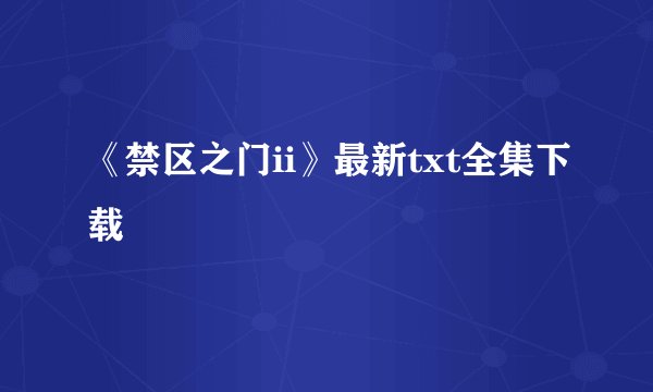 《禁区之门ii》最新txt全集下载