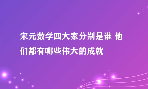 宋元数学四大家分别是谁 他们都有哪些伟大的成就