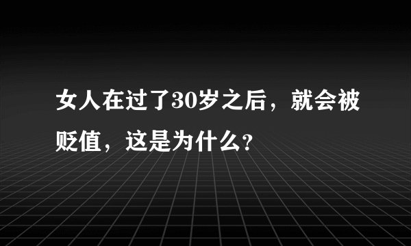 女人在过了30岁之后，就会被贬值，这是为什么？