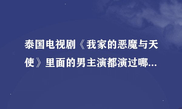 泰国电视剧《我家的恶魔与天使》里面的男主演都演过哪些电视剧和电影啊？