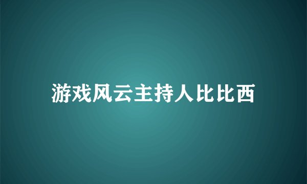 游戏风云主持人比比西