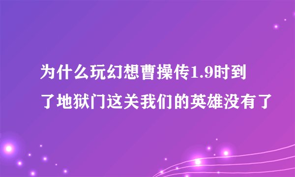 为什么玩幻想曹操传1.9时到了地狱门这关我们的英雄没有了