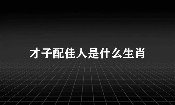 才子配佳人是什么生肖