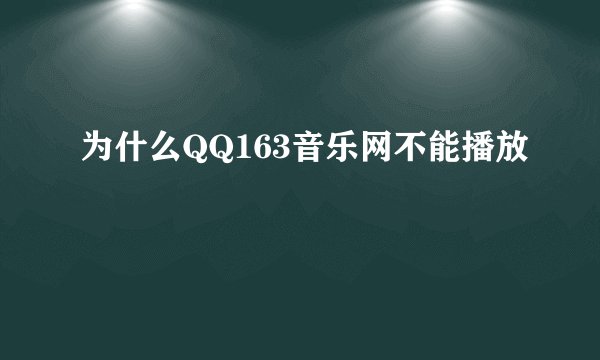 为什么QQ163音乐网不能播放