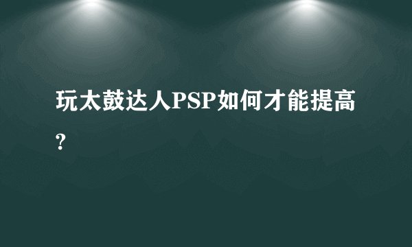 玩太鼓达人PSP如何才能提高?